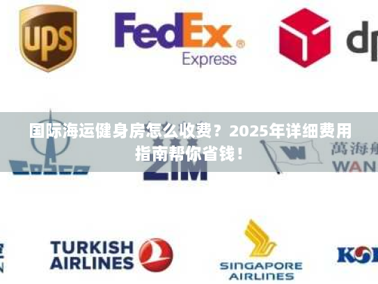 国际海运健身房怎么收费?2025年详细费用指南帮你省钱! 国际海运健身房怎么收费?2025年详细费用指南帮你省钱!