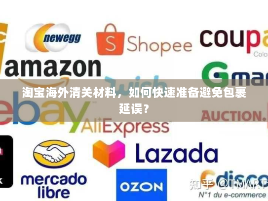 淘宝海外清关材料,如何快速准备避免包裹延误? 淘宝海外清关材料,如何快速准备避免包裹延误?