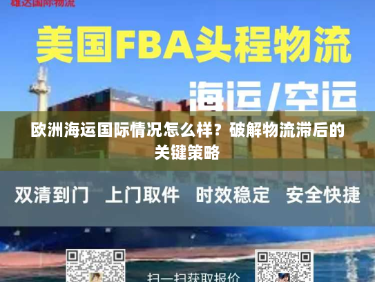欧洲海运国际情况怎么样？破解物流滞后的关键策略