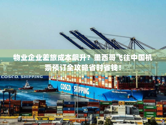 物业企业差旅成本飙升？墨西哥飞往中国机票预订全攻略省时省钱！