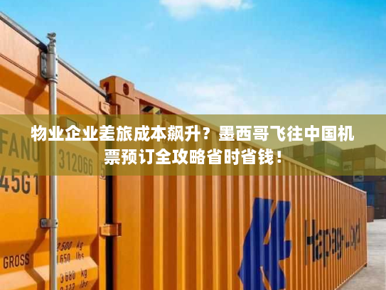 物业企业差旅成本飙升？墨西哥飞往中国机票预订全攻略省时省钱！
