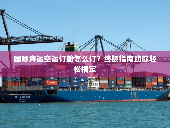 国际海运空运订舱怎么订?终极指南助你轻松搞定 国际海运空运订舱怎么订?终极指南助你轻松搞定