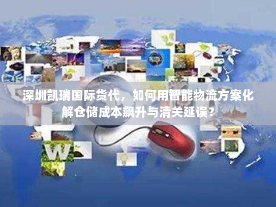 深圳凯瑞国际货代,如何用智能物流方案化解仓储成本飙升与清关延误? 深圳凯瑞国际货代,如何用智能物流方案化解仓储成本飙升与清关延误?
