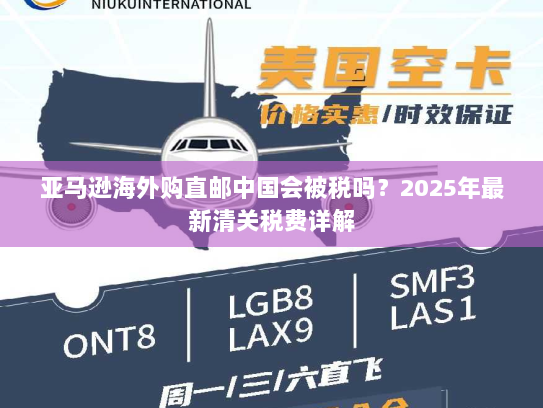 亚马逊海外购直邮中国会被税吗?2025年最新清关税费详解 亚马逊海外购直邮中国会被税吗?2025年最新清关税费详解