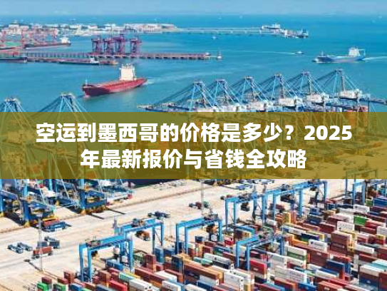 空运到墨西哥的价格是多少？2025年最新报价与省钱全攻略