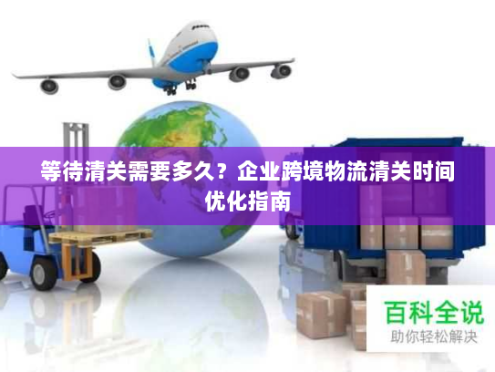 等待清关需要多久？企业跨境物流清关时间优化指南