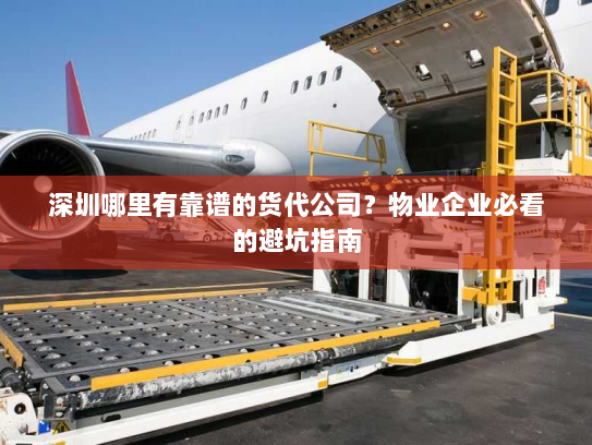深圳哪里有靠谱的货代公司?物业企业必看的避坑指南 深圳哪里有靠谱的货代公司?物业企业必看的避坑指南