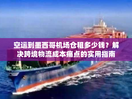 空运到墨西哥机场仓租多少钱？解决跨境物流成本痛点的实用指南