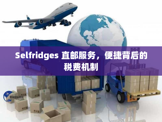 Selfridges 直邮服务，便捷背后的税费机制