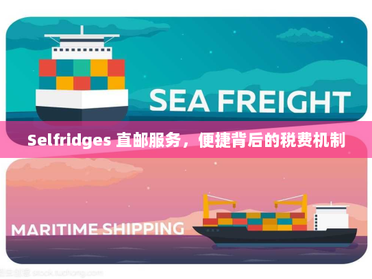 Selfridges 直邮服务,便捷背后的税费机制 Selfridges 直邮服务,便捷背后的税费机制
