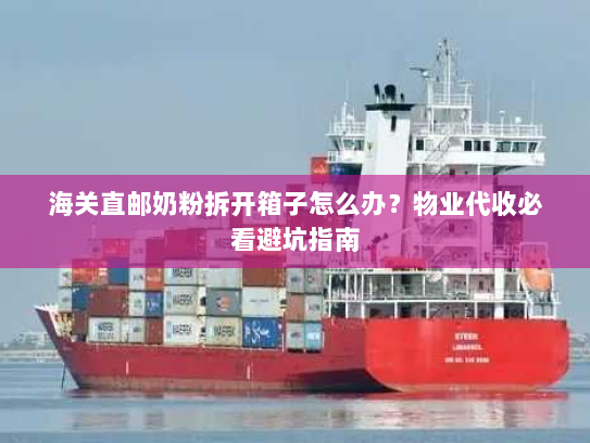 海关直邮奶粉拆开箱子怎么办?物业代收必看避坑指南 海关直邮奶粉拆开箱子怎么办?物业代收必看避坑指南