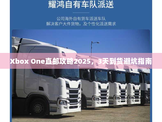 Xbox One直邮攻略2025，3天到货避坑指南