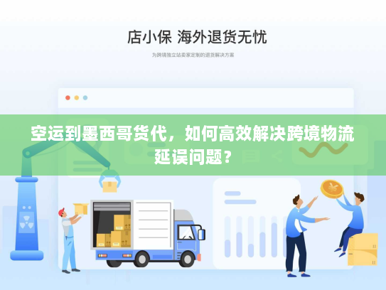 空运到墨西哥货代,如何高效解决跨境物流延误问题? 空运到墨西哥货代,如何高效解决跨境物流延误问题?