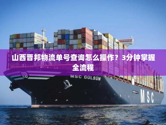 山西晋邦物流单号查询怎么操作？3分钟掌握全流程