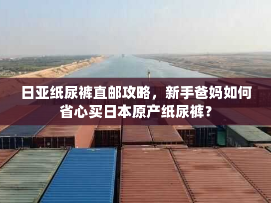 日亚纸尿裤直邮攻略,新手爸妈如何省心买日本原产纸尿裤? 日亚纸尿裤直邮攻略,新手爸妈如何省心买日本原产纸尿裤?