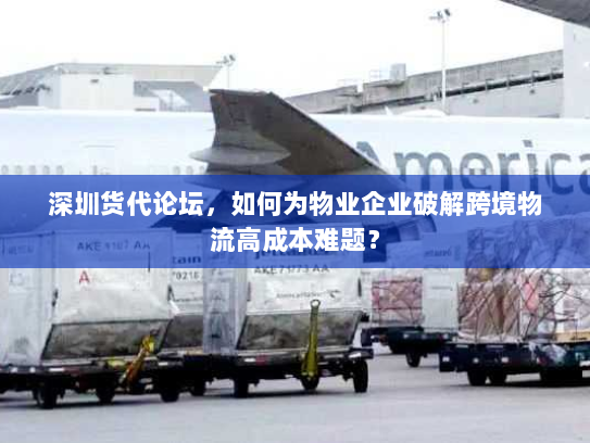 深圳货代论坛,如何为物业企业破解跨境物流高成本难题? 深圳货代论坛,如何为物业企业破解跨境物流高成本难题?