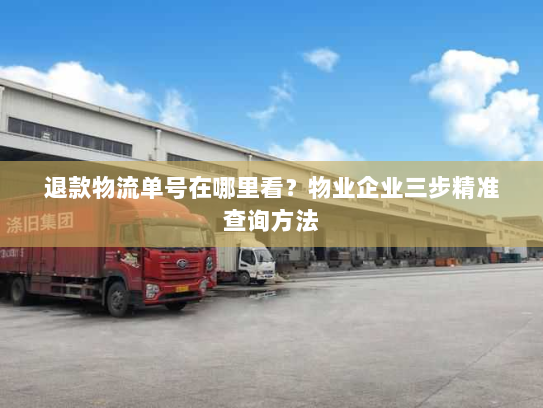 退款物流单号在哪里看？物业企业三步精准查询方法