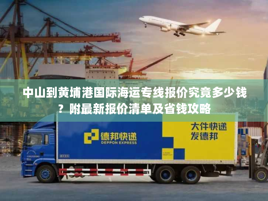 中山到黄埔港国际海运专线报价究竟多少钱?附最新报价清单及省钱攻略 中山到黄埔港国际海运专线报价究竟多少钱?附最新报价清单及省钱攻略