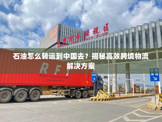 石油怎么转运到中国去？揭秘高效跨境物流解决方案