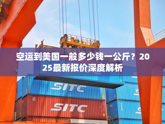 空运到美国一般多少钱一公斤？2025最新报价深度解析