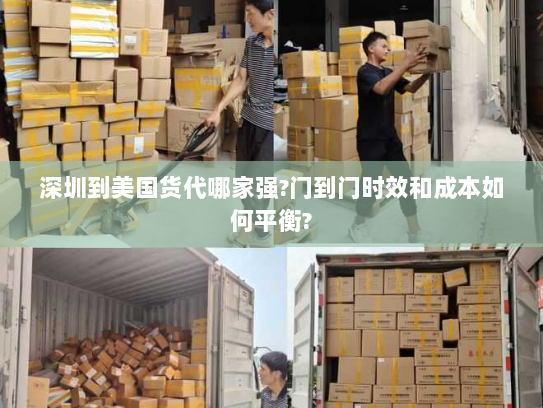 深圳到美国货代哪家强?门到门时效和成本如何平衡? 深圳到美国货代哪家强?门到门时效和成本如何平衡?