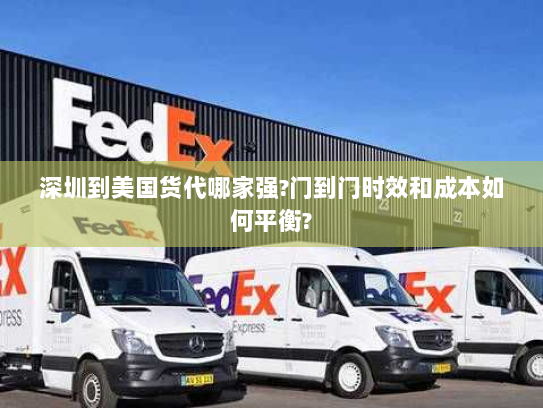 深圳到美国货代哪家强?门到门时效和成本如何平衡? 深圳到美国货代哪家强?门到门时效和成本如何平衡?