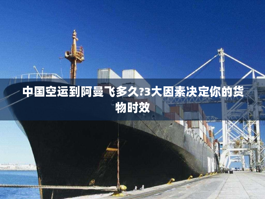 中国空运到阿曼飞多久?3大因素决定你的货物时效