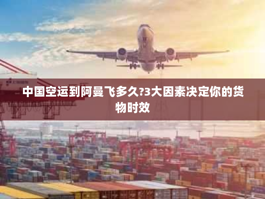 中国空运到阿曼飞多久?3大因素决定你的货物时效