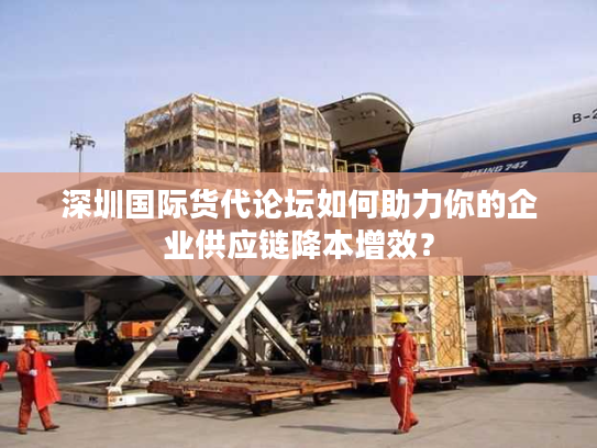 深圳国际货代论坛如何助力你的企业供应链降本增效？