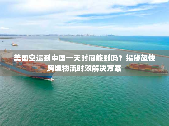 美国空运到中国一天时间能到吗?揭秘超快跨境物流时效解决方案 美国空运到中国一天时间能到吗?揭秘超快跨境物流时效解决方案