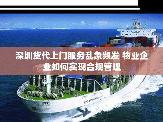 深圳货代上门服务乱象频发 物业企业如何实现合规管理