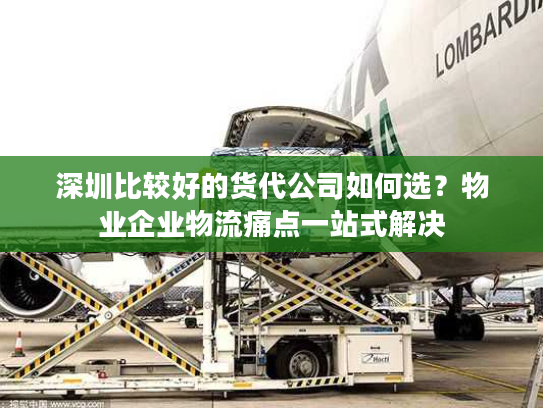 深圳比较好的货代公司如何选?物业企业物流痛点一站式解决 深圳比较好的货代公司如何选?物业企业物流痛点一站式解决