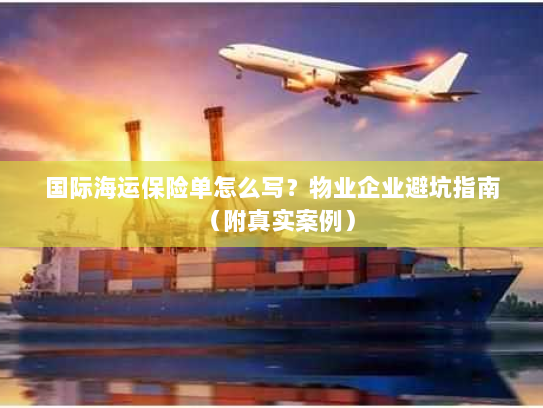 国际海运保险单怎么写?物业企业避坑指南(附真实案例) 国际海运保险单怎么写?物业企业避坑指南(附真实案例)