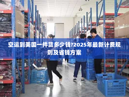 空运到美国一件货多少钱?2025年最新计费规则及省钱方案 空运到美国一件货多少钱?2025年最新计费规则及省钱方案