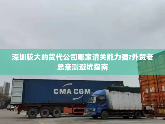 深圳较大的货代公司哪家清关能力强?外贸老总亲测避坑指南 深圳较大的货代公司哪家清关能力强?外贸老总亲测避坑指南