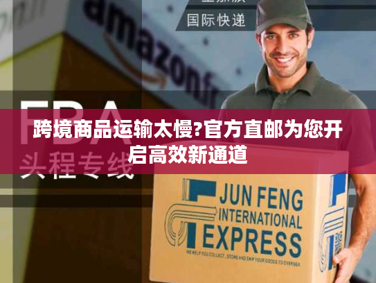 跨境商品运输太慢?官方直邮为您开启高效新通道