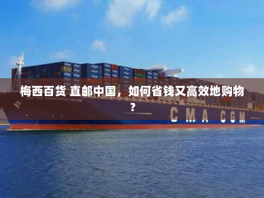 梅西百货 直邮中国,如何省钱又高效地购物? 梅西百货 直邮中国,如何省钱又高效地购物?