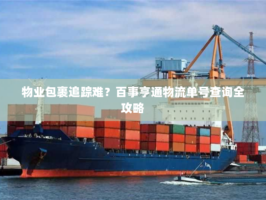 物业包裹追踪难?百事亨通物流单号查询全攻略 物业包裹追踪难?百事亨通物流单号查询全攻略