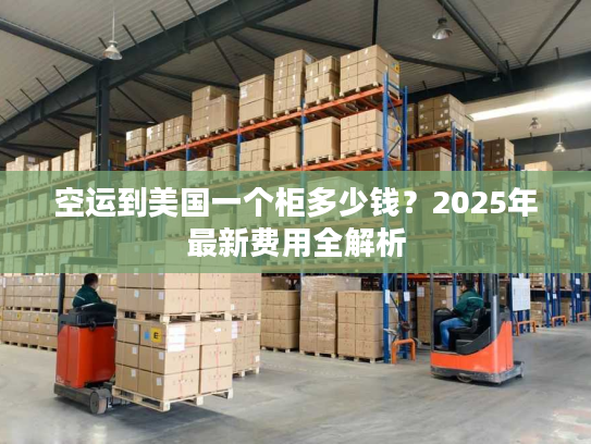 空运到美国一个柜多少钱?2025年最新费用全解析 空运到美国一个柜多少钱?2025年最新费用全解析