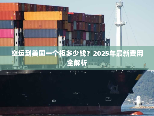 空运到美国一个柜多少钱？2025年最新费用全解析