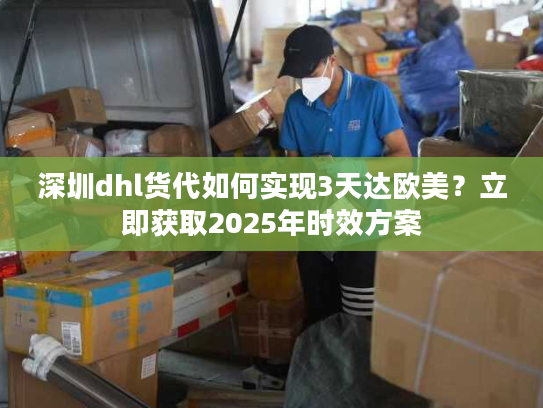 深圳dhl货代如何实现3天达欧美?立即获取2025年时效方案 深圳dhl货代如何实现3天达欧美?立即获取2025年时效方案