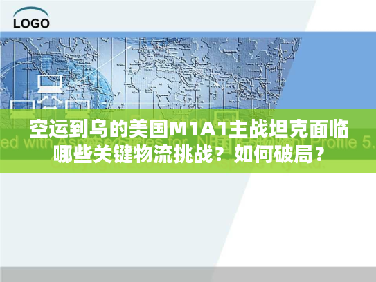 空运到乌的美国M1A1主战坦克面临哪些关键物流挑战？如何破局？