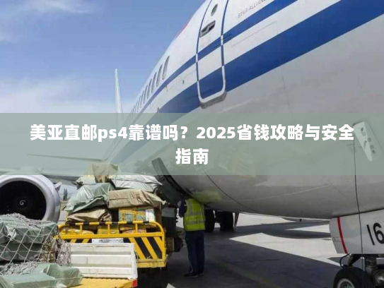 美亚直邮ps4靠谱吗？2025省钱攻略与安全指南