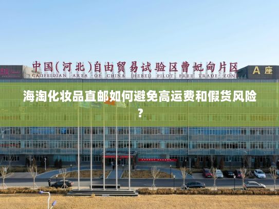 海淘化妆品直邮如何避免高运费和假货风险? 海淘化妆品直邮如何避免高运费和假货风险?