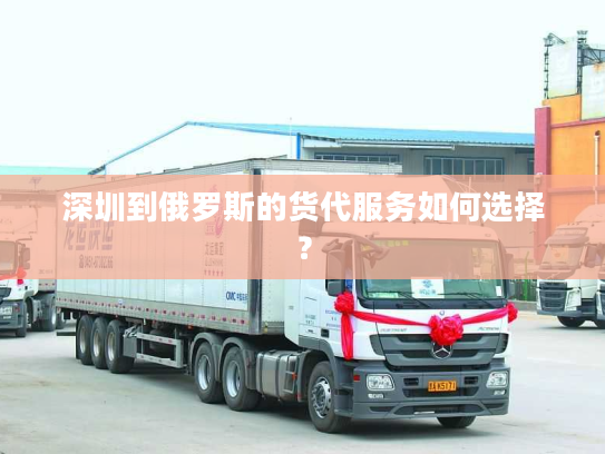 深圳到俄罗斯的货代服务如何选择？