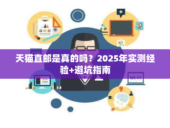 天猫直邮是真的吗？2025年实测经验+避坑指南