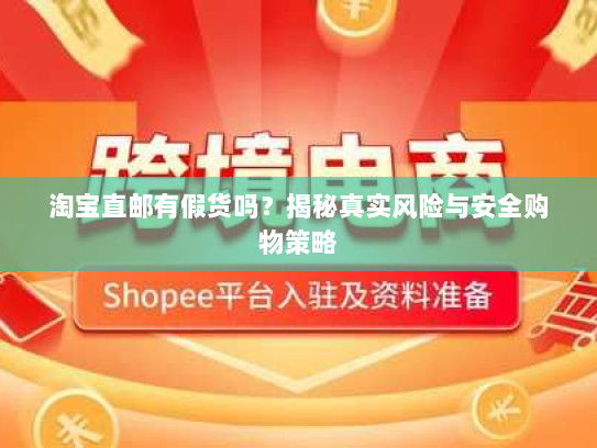 淘宝直邮有假货吗?揭秘真实风险与安全购物策略 淘宝直邮有假货吗?揭秘真实风险与安全购物策略