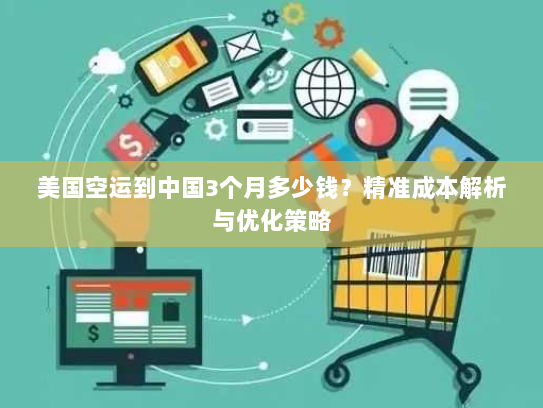 美国空运到中国3个月多少钱？精准成本解析与优化策略