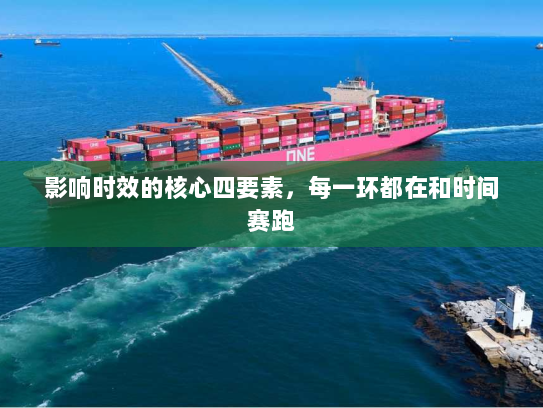 影响时效的核心四要素,每一环都在和时间赛跑 影响时效的核心四要素,每一环都在和时间赛跑