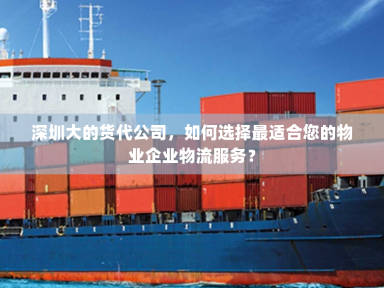 深圳大的货代公司,如何选择最适合您的物业企业物流服务? 深圳大的货代公司,如何选择最适合您的物业企业物流服务?
